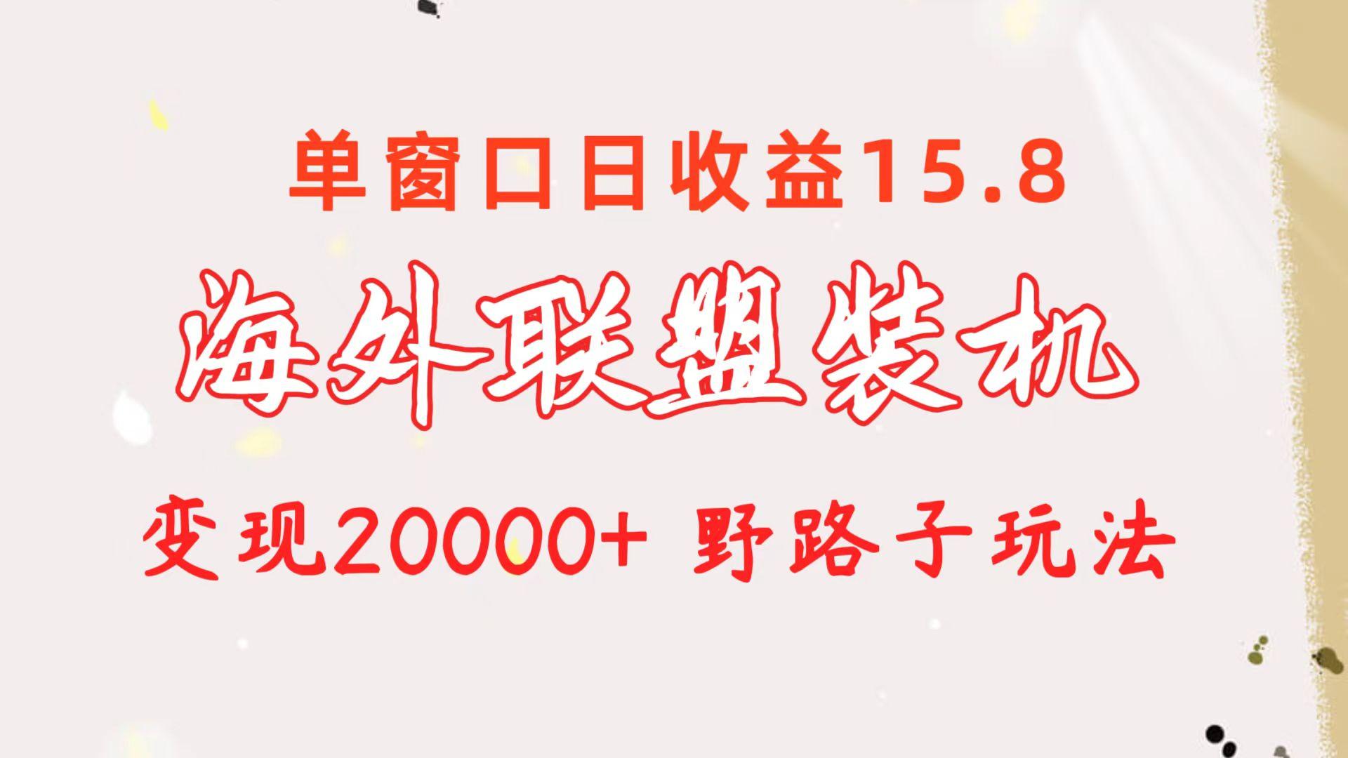 海外联盟装机 单窗口日收益15.8  变现20000+ 野路子玩法-搞机圈