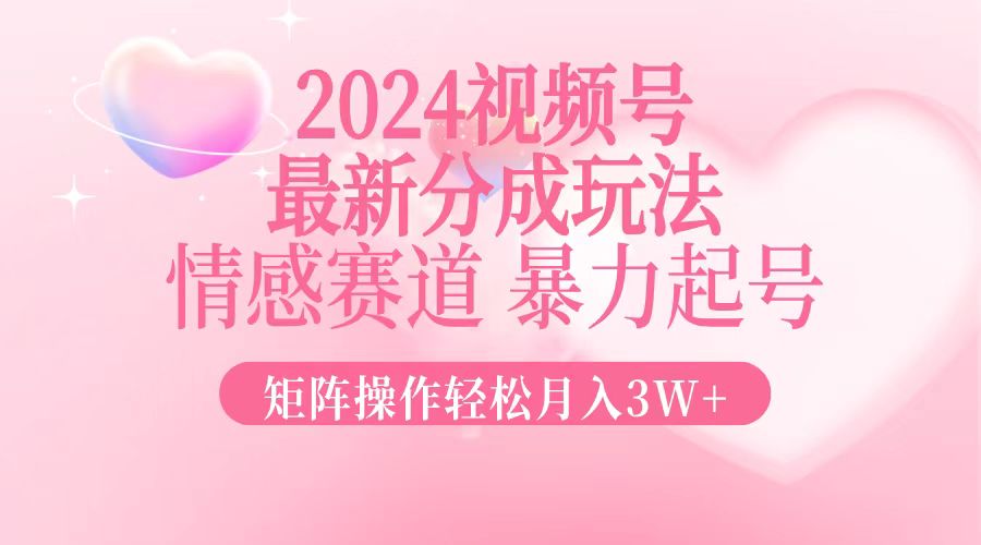 2024最新视频号分成玩法，情感赛道，暴力起号，矩阵操作轻松月入3W+-搞机圈