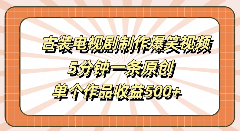 古装电视剧制作爆笑视频,5分钟一条原创,单个作品收益500+【揭秘】-搞机圈