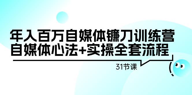 年入百万自媒体镰刀训练营：自媒体心法+实操全套流程(31节课)-搞机圈