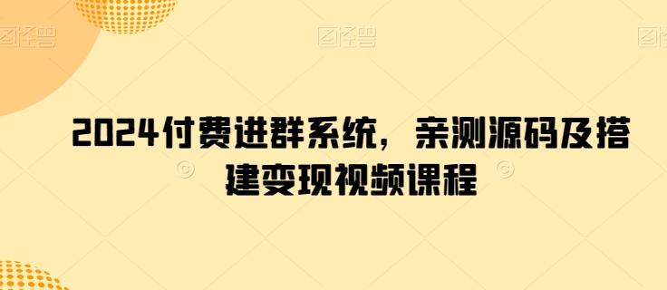 2024付费进群系统，亲测源码及搭建变现视频课程-搞机圈