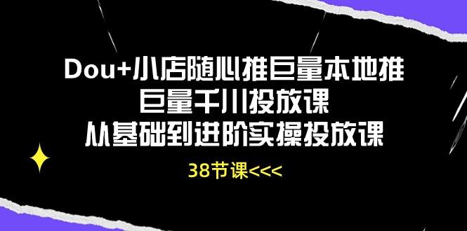 Dou+小店随心推巨量本地推巨量千川投放课从基础到进阶实操投放课(38节-搞机圈