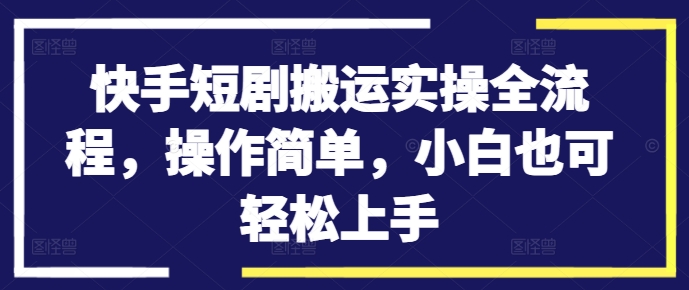 快手短剧搬运实操全流程，操作简单，小白也可轻松上手-搞机圈