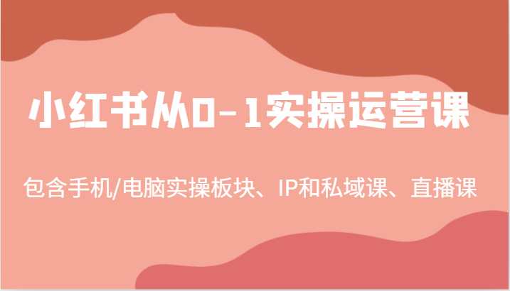小红书从0-1实操运营课，包含手机/电脑实操板块、IP和私域课、直播课(97节)-搞机圈