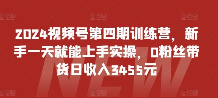 2024视频号第四期训练营，新手一天就能上手实操，0粉丝带货日收入3455元-搞机圈