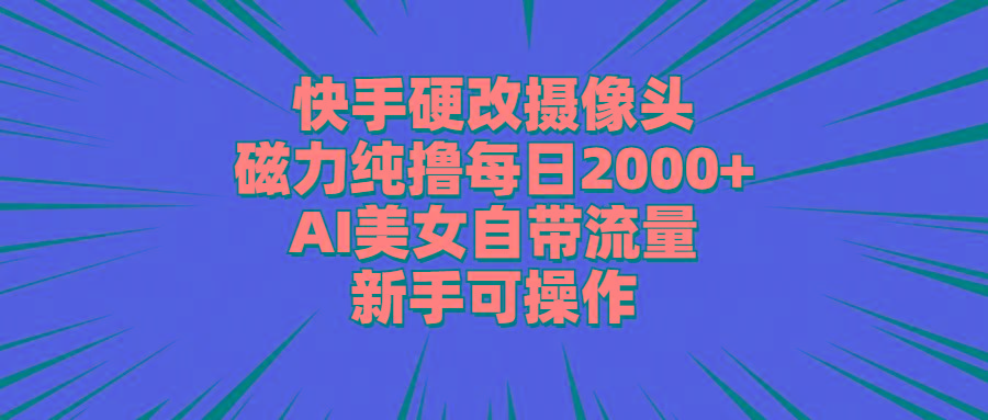 快手硬改摄像头，磁力纯撸每日2000+，AI美女自带流量，新手可操作-搞机圈