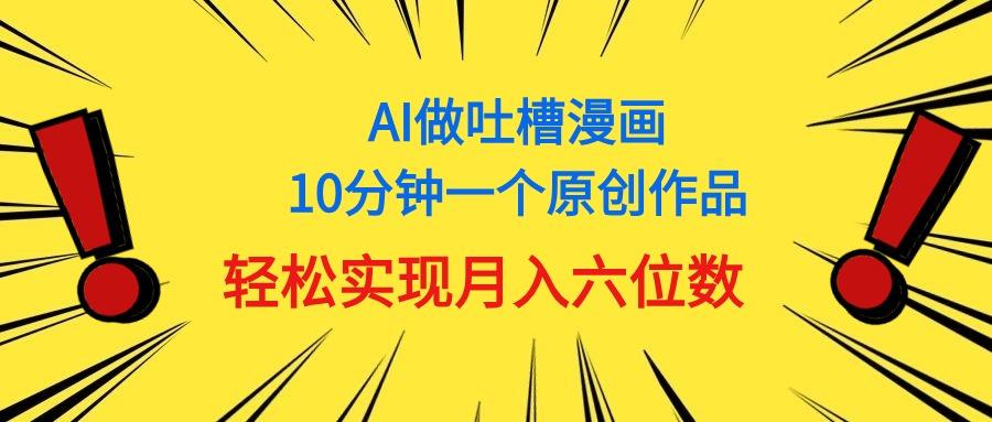 用AI做中式吐槽漫画,10分钟一个原创作品,轻松实现月入6位数-搞机圈