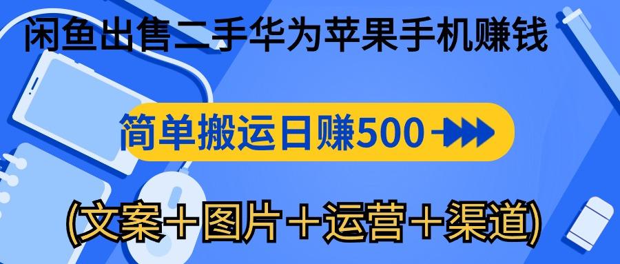 闲鱼出售二手华为苹果手机赚钱，简单搬运 日赚500-1000(文案＋图片＋运…-搞机圈
