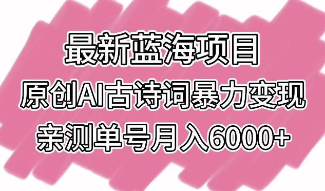 最新蓝海项目，原创AI古诗词暴力变现，亲测单号月入6000+【揭秘】-搞机圈