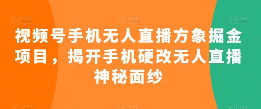 视频号手机无人直播方象掘金项目，揭开手机硬改无人直播神秘面纱-搞机圈