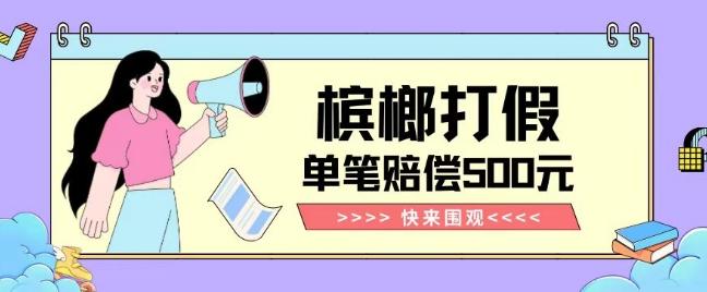 【独家揭秘】槟榔打假赔偿玩法操作简单有手就行单笔订单可赔偿500元【纯绿色】-搞机圈