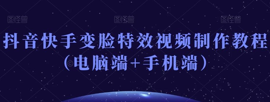 抖音快手变脸特效视频制作教程（电脑端+手机端）-搞机圈