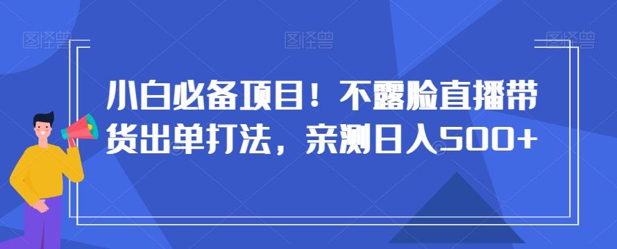 小白必备项目！不露脸直播带货出单打法，亲测日入500+【揭秘】-搞机圈