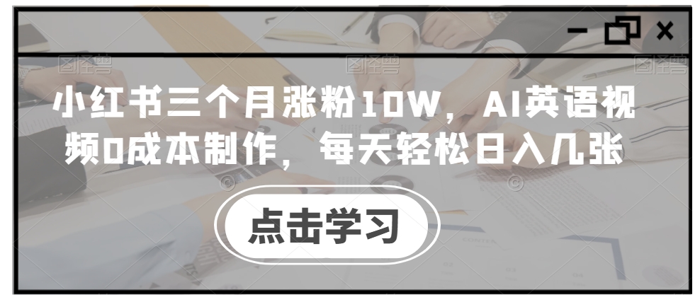 小红书三个月涨粉10W，AI英语视频0成本制作，每天轻松日入几张【揭秘】-搞机圈