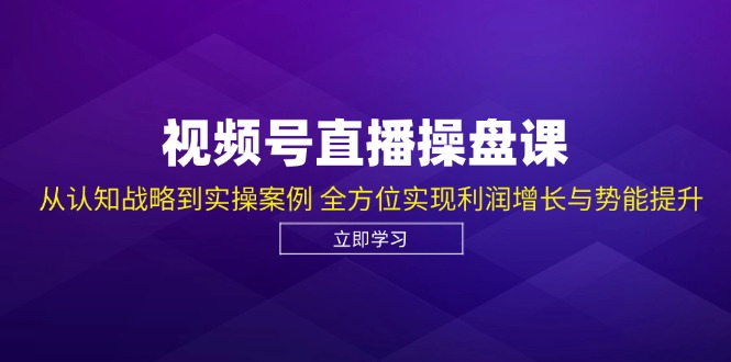 视频号直播操盘课，从认知战略到实操案例 全方位实现利润增长与势能提升-搞机圈