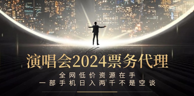 演唱会2024票务代理，全网低价资源在手，一部手机日入两千不是空谈-搞机圈