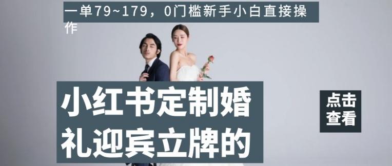 小红书定制婚礼迎宾立牌的项目，一单79~179，0门槛新手小白直接操作【揭秘】-搞机圈