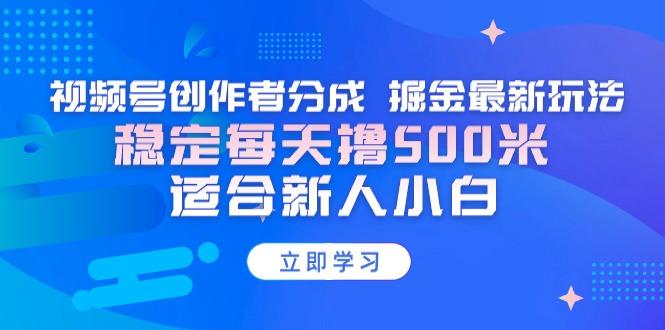 【蓝海项目】视频号创作者分成 掘金最新玩法 稳定每天撸500米 适合新人小白-搞机圈