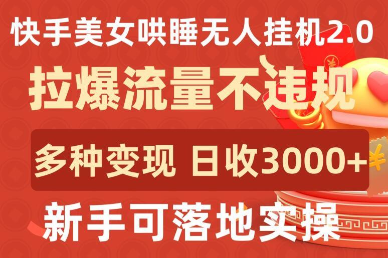 快手美女哄睡无人挂机2.0.拉爆流量不违规，多种变现途径，日收3000+，新手可落地实操【揭秘】-搞机圈