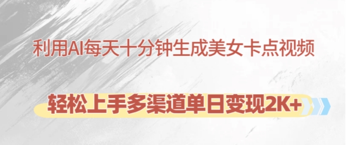 利用AI每天十分钟制作美女卡点视频，轻松上手多渠道单日变现2K+-搞机圈