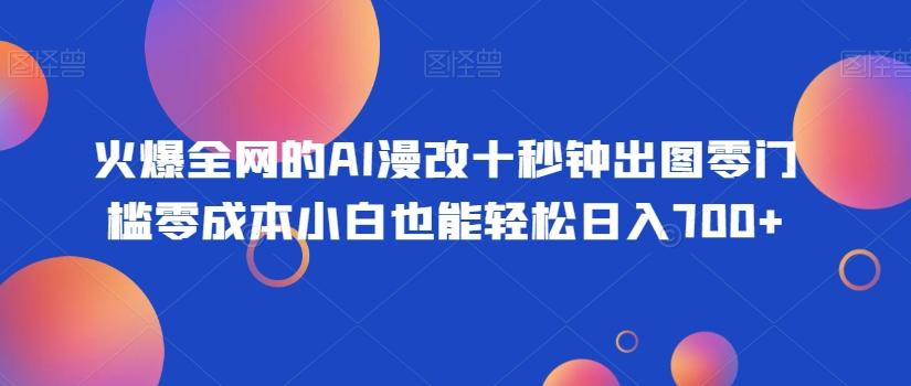 火爆全网的AI漫改十秒钟出图零门槛零成本小白也能轻松日入700+-搞机圈