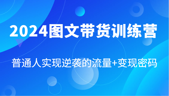 2024图文带货训练营，普通人实现逆袭的流量+变现密码(87节课)-搞机圈
