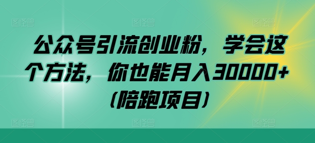 公众号引流创业粉，学会这个方法，你也能月入30000+ (陪跑项目)-搞机圈