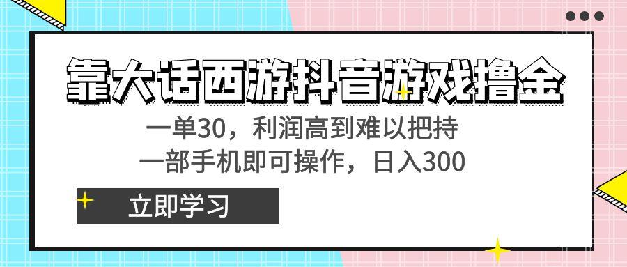 靠大话西游抖音游戏撸金，一单30，利润高到难以把持，一部手机即可操作…-搞机圈
