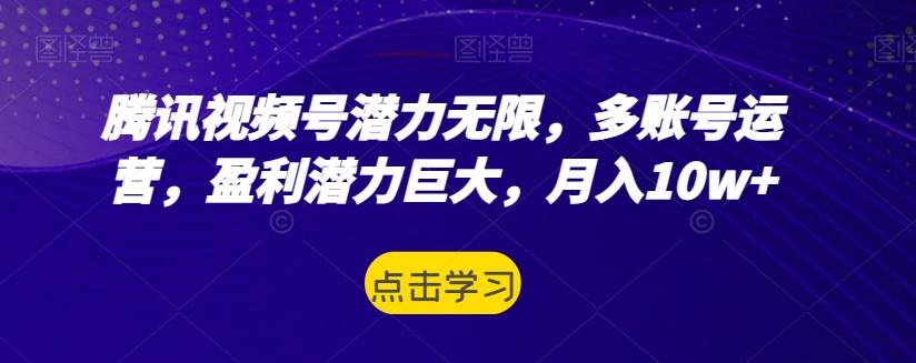 腾讯视频号潜力无限，多账号运营，盈利潜力巨大，月入10w+-搞机圈