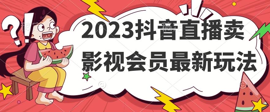 2023抖音直播卖影视会员最新玩法-搞机圈