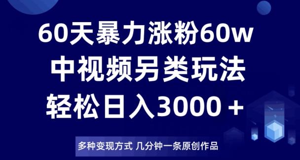 60天暴力涨粉60W，中视频另类玩法，日入3000＋，几分钟一条原创作品多种变现方式-搞机圈