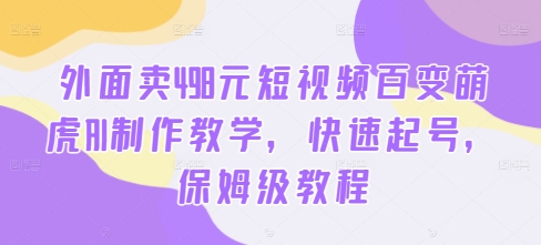 外面卖498元短视频百变萌虎AI制作教学，快速起号，保姆级教程-搞机圈