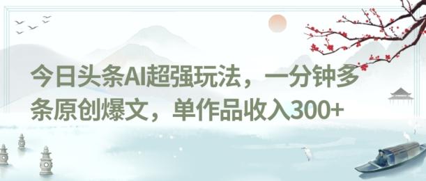 今日头条AI超强玩法，一分钟多条原创爆文，单作品收入300+-搞机圈
