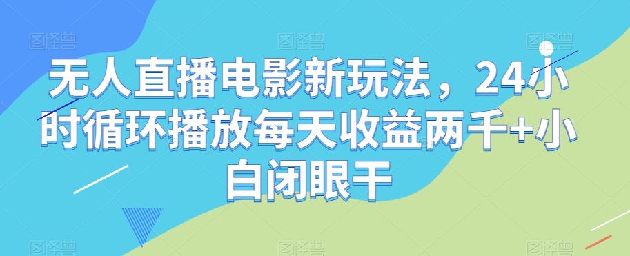 无人直播电影新玩法，24小时循环播放每天收益两千+小白闭眼干【揭秘】-搞机圈