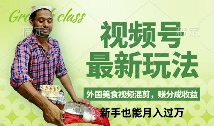 视频号新玩法，外国美食视频混剪，撸分成计划收益，视频制作简单，轻松月入过万【揭秘】-搞机圈