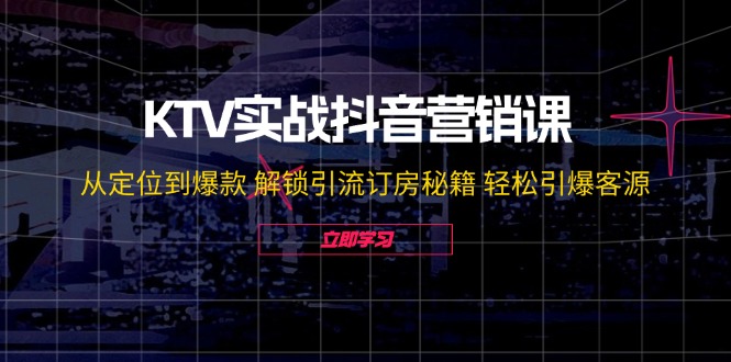 KTV实战抖音营销课：从定位到爆款 解锁引流订房秘籍 轻松引爆客源-无水印-搞机圈