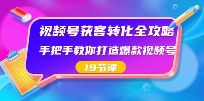 视频号获客转化全攻略，手把手教你打造爆款视频号（19节课）-搞机圈