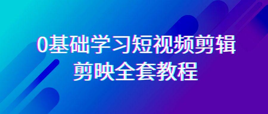 0基础系统学习短视频剪辑，剪映全套33节教程，全面覆盖剪辑功能-搞机圈