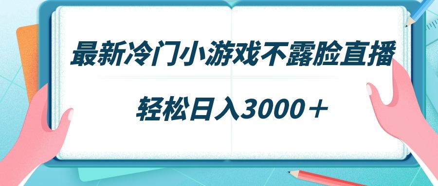 最新冷门小游戏不露脸直播，场观稳定几千，轻松日入3000＋-搞机圈