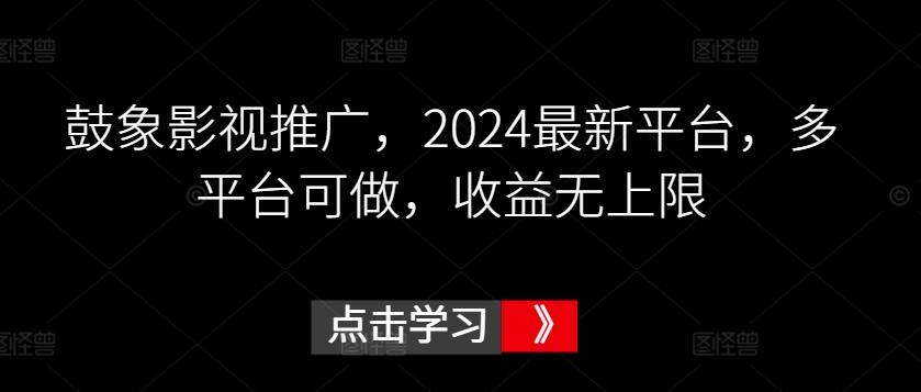 鼓象影视推广，2024最新平台，多平台可做，收益无上限【揭秘】-搞机圈