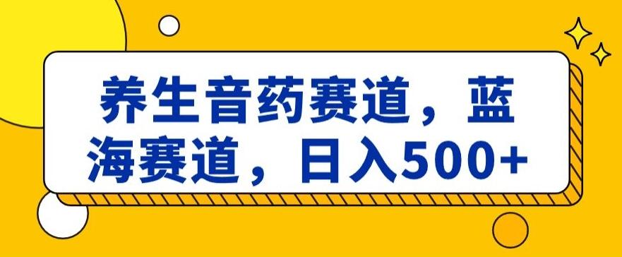 养生音药赛道，蓝海赛道，日入500+【揭秘】-搞机圈