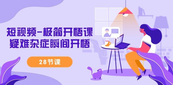 短视频-极简开悟课，疑难杂症瞬间开悟(28节课)-搞机圈