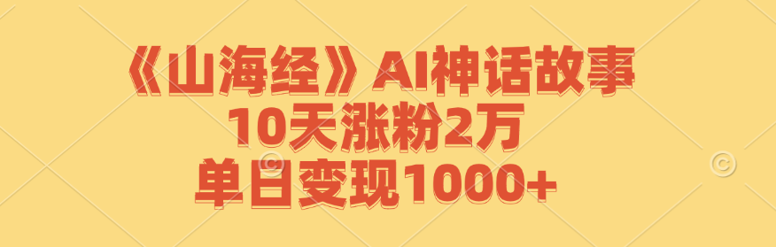 《山海经》AI神话故事，10天涨粉2万，单日变现1000+-搞机圈