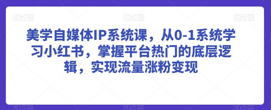 美学自媒体IP系统课，从0-1系统学习小红书，掌握平台热门的底层逻辑，实现流量涨粉变现-搞机圈