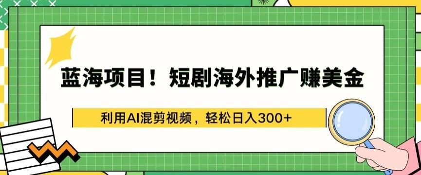 蓝海项目!短剧海外推广赚美金,利用AI混剪视频,轻松日入300+【揭秘】-搞机圈