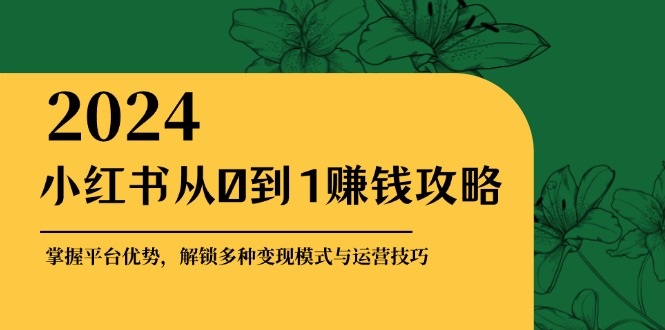 小红书从0到1赚钱攻略：掌握平台优势，解锁多种变现赚钱模式与运营技巧-搞机圈