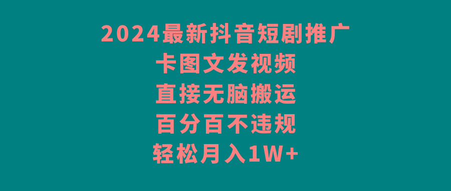 2024最新抖音短剧推广，卡图文发视频 直接无脑搬 百分百不违规 轻松月入1W+-搞机圈