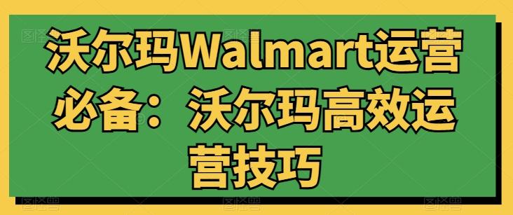 沃尔玛Walmart运营必备：沃尔玛高效运营技巧-搞机圈