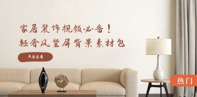 家居装饰视频必备！轻奢风竖屏背景素材包，含清晰、中间虚化、全屏虚化-搞机圈