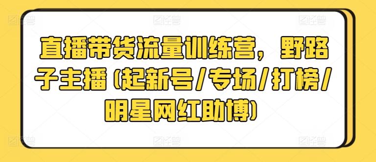 直播带货流量训练营，野路子主播(起新号/专场/打榜/明星网红助博)-搞机圈